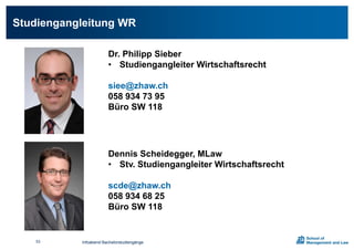 Studiengangleitung WR
Infoabend Bachelorstudiengänge53
Dr. Philipp Sieber
• Studiengangleiter Wirtschaftsrecht
siee@zhaw.ch
058 934 73 95
Büro SW 118
Dennis Scheidegger, MLaw
• Stv. Studiengangleiter Wirtschaftsrecht
scde@zhaw.ch
058 934 68 25
Büro SW 118
 