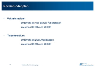  Vollzeitstudium:
Unterricht an vier bis fünf Arbeitstagen
zwischen 08:00h und 20:00h
 Teilzeitstudium:
Unterricht an zwei Arbeitstagen
zwischen 08:00h und 20:00h
Normstundenplan
Infoabend Bachelorstudiengänge61
 