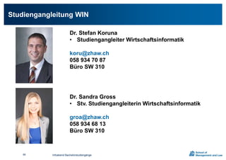 Studiengangleitung WIN
Infoabend Bachelorstudiengänge66
Dr. Stefan Koruna
• Studiengangleiter Wirtschaftsinformatik
koru@zhaw.ch
058 934 70 87
Büro SW 310
Dr. Sandra Gross
• Stv. Studiengangleiterin Wirtschaftsinformatik
groa@zhaw.ch
058 934 68 13
Büro SW 310
 