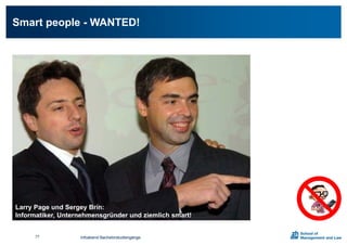 Smart people - WANTED!
Larry Page und Sergey Brin:
Informatiker, Unternehmensgründer und ziemlich smart!
Infoabend Bachelorstudiengänge77
 