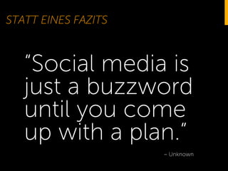 STATT EINES FAZITS
“Social media is
just a buzzword
until you come
up with a plan.”
– Unknown
 