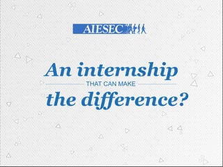 An internship
THAT CAN MAKE
the difference?
 