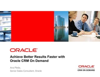 Achieve Better Results Faster with
Oracle CRM On Demand
Ana Pleše,
Senior Sales Consultant, Oracle
 