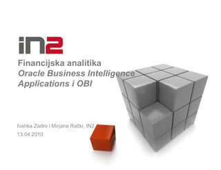 Financijska analitika
Oracle Business Intelligence
Applications i OBI



Ivanka Zadro i Mirjana Rački, IN2
13.04.2010.
 