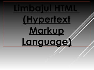 LIMBAJUL HTML
(HYPERTEXT
MARKUP
LANGUAGE)
 