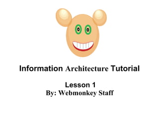 Information  Architecture  Tutorial  Lesson 1 By: Webmonkey Staff 
