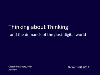 Thinking about Thinking 
and the demands of the post-digital world 
Cassandra Moore, PhD 
Aquilent 
IA Summit 2014 
 