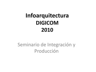 InfoarquitecturaDIGICOM2010 Seminario de Integración y Producción 