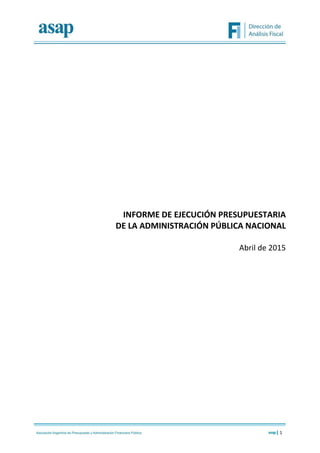 1
INFORME DE EJECUCIÓN PRESUPUESTARIA
DE LA ADMINISTRACIÓN PÚBLICA NACIONAL
Abril de 2015
 