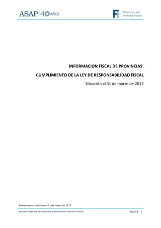 1
Relevamiento realizado el 31 de marzo de 2017
INFORMACION FISCAL DE PROVINCIAS:
CUMPLIMIENTO DE LA LEY DE RESPONSABILIDAD FISCAL
Situación al 31 de marzo de 2017
 