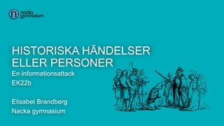 HISTORISKA HÄNDELSER
ELLER PERSONER
En informationsattack
EK22b
Elisabet Brandberg
Nacka gymnasium
1
 