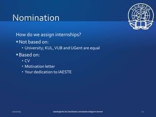 How do we assign internships?
 Not based on:
• University; KUL, VUB and UGent are equal

 Based on:
• CV
• Motivation letter
• Your dedication to IAESTE

 