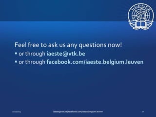 Feel free to ask us any questions now!
 or through iaeste@vtk.be
 or through facebook.com/iaeste.belgium.leuven

 