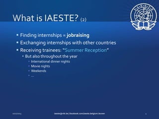  Finding internships = jobraising
 Exchanging internships with other countries
 Receiving trainees: “Summer Reception”
• But also throughout the year





International dinner nights
Movie nights
Weekends
…

 