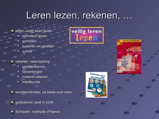 LLeerreenn lleezzeenn,, rreekkeenneenn,, …… 
lleezzeenn:: vveeiilliigg lleerreenn lleezzeenn 
 tteecchhnniisscchh lleezzeenn 
 sscchhrriijjvveenn 
 lluuiisstteerreenn eenn sspprreekkeenn 
 sscchhrriifftt 
rreekkeenneenn:: rreekkeennsspprroonngg 
 ggeettaalllleennkkeennnniiss 
 bbeewweerrkkiinnggeenn 
 mmeetteenndd rreekkeenneenn 
 mmeeeettkkuunnddee 
wweerreellddoorriiëënnttaattiiee:: ddee bbaassiiss vvoooorr wweerroo 
ggooddssddiieennsstt:: llaanndd iinn zziicchhtt 
SScchhrriijjvveenn:: mmeetthhooddee dd’’HHaaeessee 
 