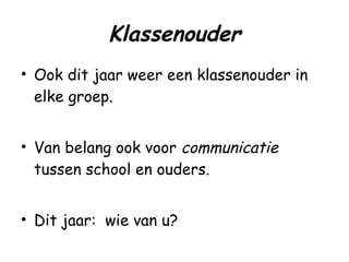 Klassenouder Ook dit jaar weer een klassenouder in elke groep. Van belang ook voor  communicatie  tussen school en ouders. Dit jaar:  wie van u?   