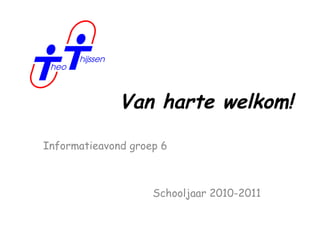 Van harte welkom! Informatieavond groep 6 Schooljaar 2010-2011 