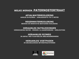 WELKE WERKEN  PATERNOSTERTRAAT AFVALWATERRIOLERING AANLEG IN RIJWEG – AANLEGDIEPTE TOT 3 METER REGENWATERRIOLERING BEHOUD EN RENOVATIE BESTAANDE RIOLERING HERAANLEG NUTSLEIDINGEN VERNIEUWING WATER - MIDDEN- & LAAGSPANNING - VERLICHTING HERAANLEG RIJWEG IN ASFALT MET PLAATSELIJK SNELHEIDSREMMERS HERAANLEG VOETPADEN IN GRIJSKLEURIGE BETONSTRAATSTENEN 