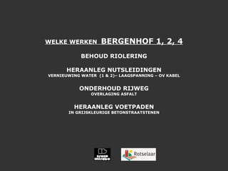 WELKE WERKEN  BERGENHOF 1, 2, 4 BEHOUD RIOLERING HERAANLEG NUTSLEIDINGEN VERNIEUWING WATER  (1 & 2)– LAAGSPANNING – OV KABEL ONDERHOUD RIJWEG OVERLAGING ASFALT HERAANLEG VOETPADEN IN GRIJSKLEURIGE BETONSTRAATSTENEN 