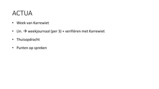 ACTUA
• Week van Karrewiet
• Lln.  weekjournaal (per 3) + verifiëren met Karrewiet
• Thuisopdracht
• Punten op spreken
 