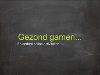 Gezond gamen...
En andere online activiteiten

 