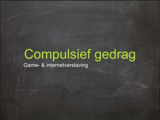 Compulsief gedrag
Game- & internetverslaving

 