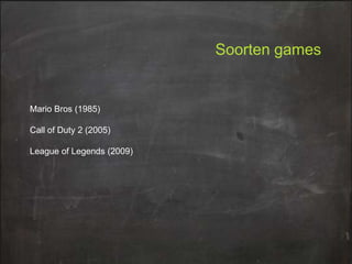 Soorten games

Mario Bros (1985)

Call of Duty 2 (2005)
League of Legends (2009)

 