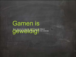Gamen is
geweldig!

Bron: Gamen & Autisme, 2011, Kisjes en Mijland
Kennisnet.nl, onderzoekreeks ICT in het onderwijs

 