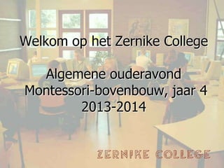 Welkom op het Zernike College
Algemene ouderavond
Montessori-bovenbouw, jaar 4
2013-2014
 