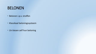 BELONEN
 Belonen i.p.v. straffen
 Klassikaal beloningssysteem
 Lln kiezen zelf hun beloning
 