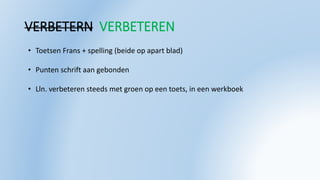 VERBETERN VERBETEREN
• Toetsen Frans + spelling (beide op apart blad)
• Punten schrift aan gebonden
• Lln. verbeteren steeds met groen op een toets, in een werkboek
 