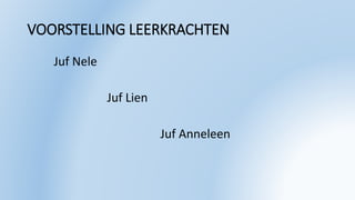 VOORSTELLING LEERKRACHTEN
Juf Nele
Juf Lien
Juf Anneleen
 