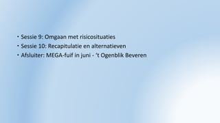  Sessie 9: Omgaan met risicosituaties
 Sessie 10: Recapitulatie en alternatieven
 Afsluiter: MEGA-fuif in juni - ‘t Ogenblik Beveren
 