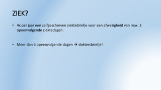 ZIEK?
• 4x per jaar een zelfgeschreven ziektebriefje voor een afwezigheid van max. 3
opeenvolgende ziektedagen.
• Meer dan 3 opeenvolgende dagen  doktersbriefje!
 