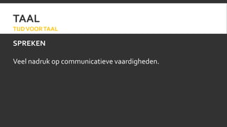 TAAL 
TIJD VOOR TAAL 
SPREKEN 
Veel nadruk op communicatieve vaardigheden. 
 