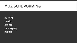 MUZISCHE VORMING 
muziek 
beeld 
drama 
beweging 
media 
 