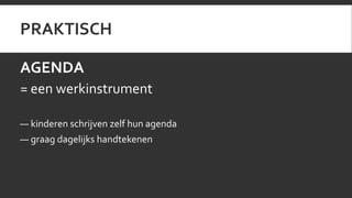 PRAKTISCH 
AGENDA 
= een werkinstrument 
— kinderen schrijven zelf hun agenda 
— graag dagelijks handtekenen 
 