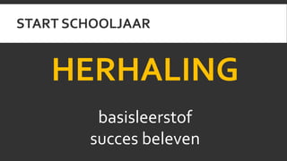 START SCHOOLJAAR 
HERHALING 
basisleerstof 
succes beleven 
 