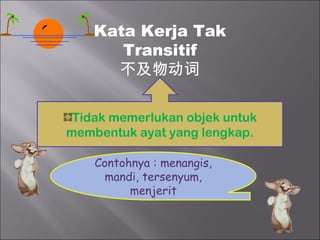 Kata Kerja Tak
       Transitif
      不及物动词

 Tidak memerlukan objek untuk
membentuk ayat yang lengkap.

    Contohnya : menangis,
     mandi, tersenyum,
          menjerit
 