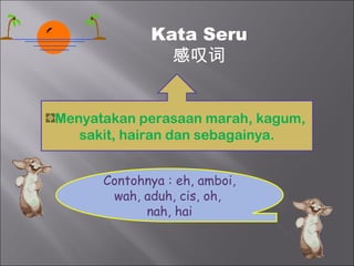 Kata Seru
               感叹词


Menyatakan perasaan marah, kagum,
   sakit, hairan dan sebagainya.


      Contohnya : eh, amboi,
       wah, aduh, cis, oh,
            nah, hai
 