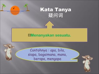 Kata Tanya
         疑问词


 Menanyakan sesuatu.


 Contohnya : apa, bila,
siapa, bagaimana, mana,
    berapa, mengapa
 
