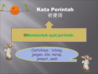 Kata Perintah
         祈使词


Membentuk ayat perintah.


  Contohnya : tolong,
  jangan, sila, harap,
     jemput, usah
 