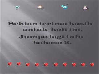 Sekian terima kasih
   untuk kali ini.
  Jumpa lagi info
     bahasa 2.
 