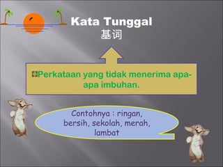 Kata Tunggal
           基词


Perkataan yang tidak menerima apa-
          apa imbuhan.


       Contohnya : ringan,
     bersih, sekolah, merah,
              lambat
 