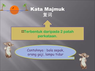 Kata Majmuk
       复词


Terbentuk daripada 2 patah
       perkataan.


 Contohnya : bola sepak,
 orang gaji, lampu tidur
 