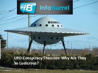 UFO Conspiracy Theories: Why Are They 
So Ludicrous? 
 