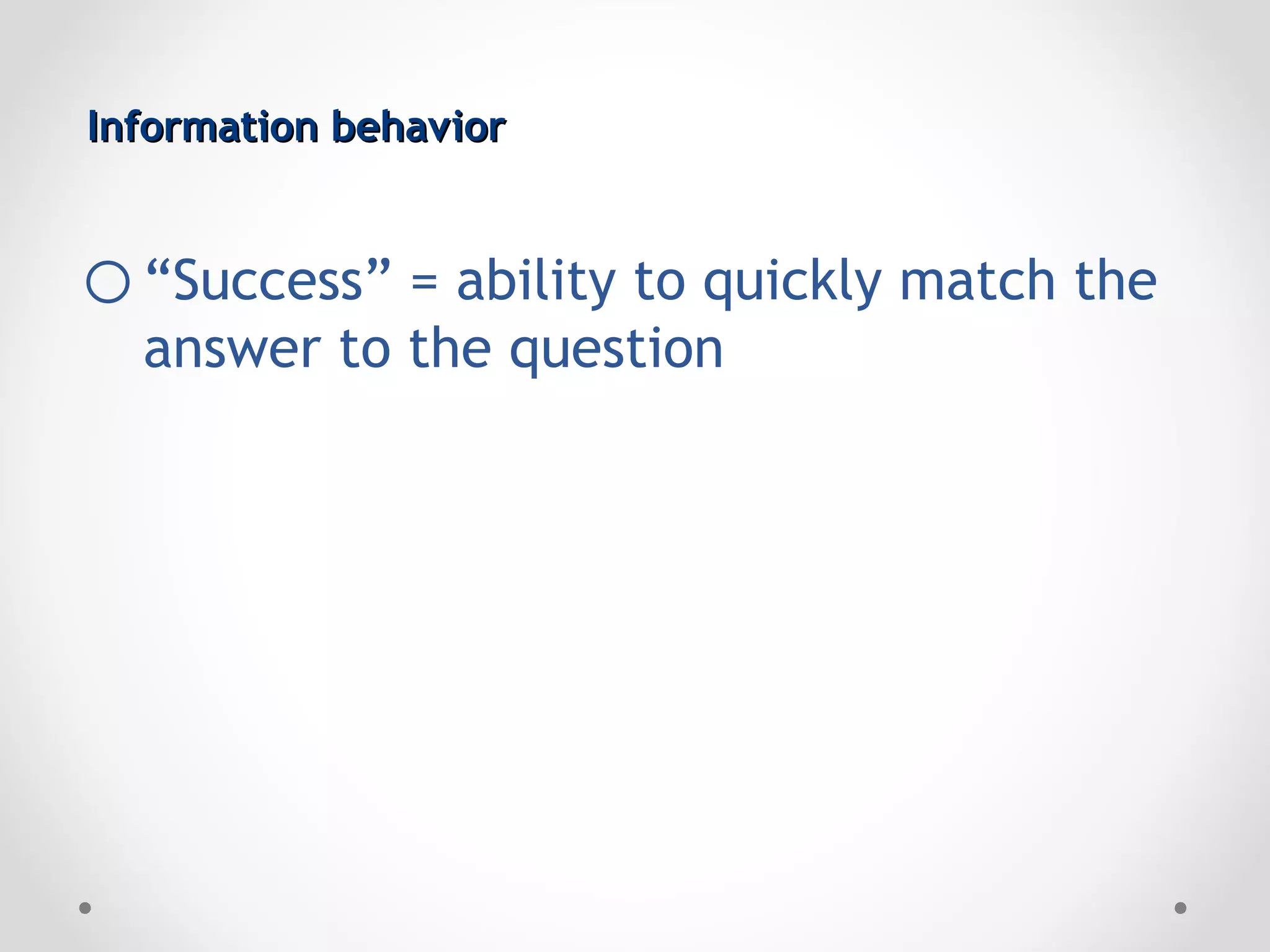 Information behavior


o “Success” = ability to quickly match the
  answer to the question
 