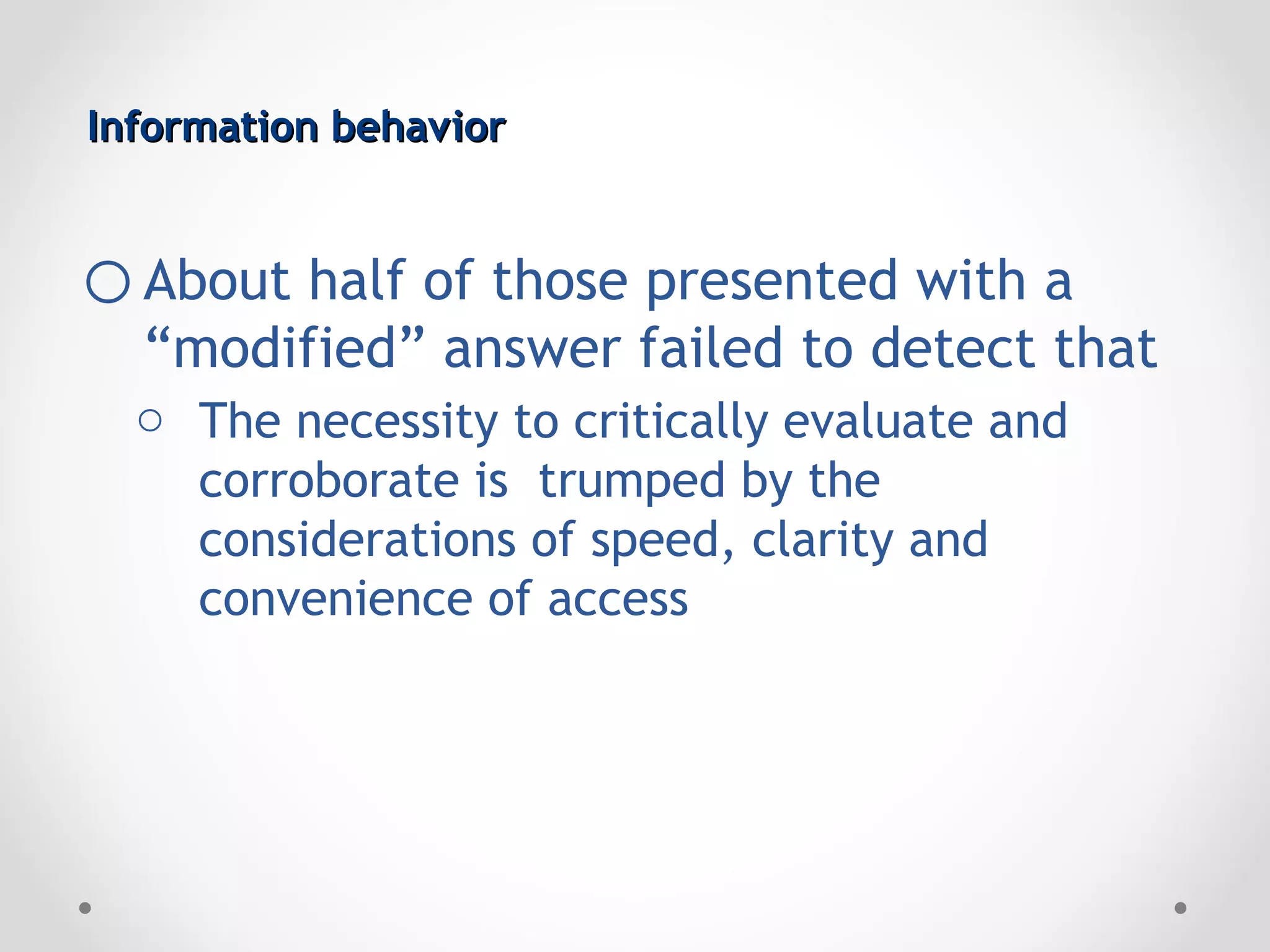 Information behavior


o About half of those presented with a
  “modified” answer failed to detect that
  o The necessity to critically evaluate and
    corroborate is trumped by the
    considerations of speed, clarity and
    convenience of access
 