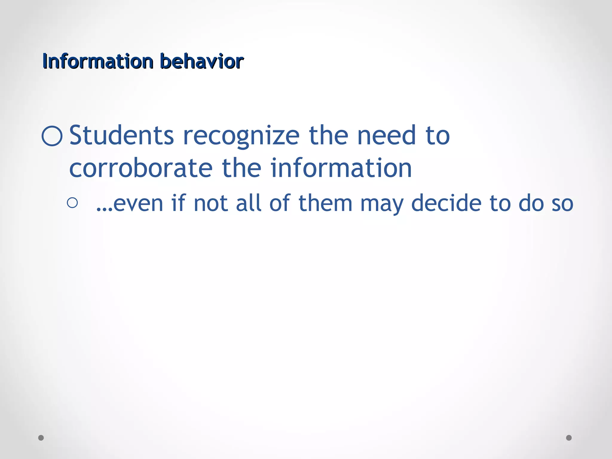Information behavior


o Students recognize the need to
  corroborate the information
  o …even if not all of them may decide to do so
 