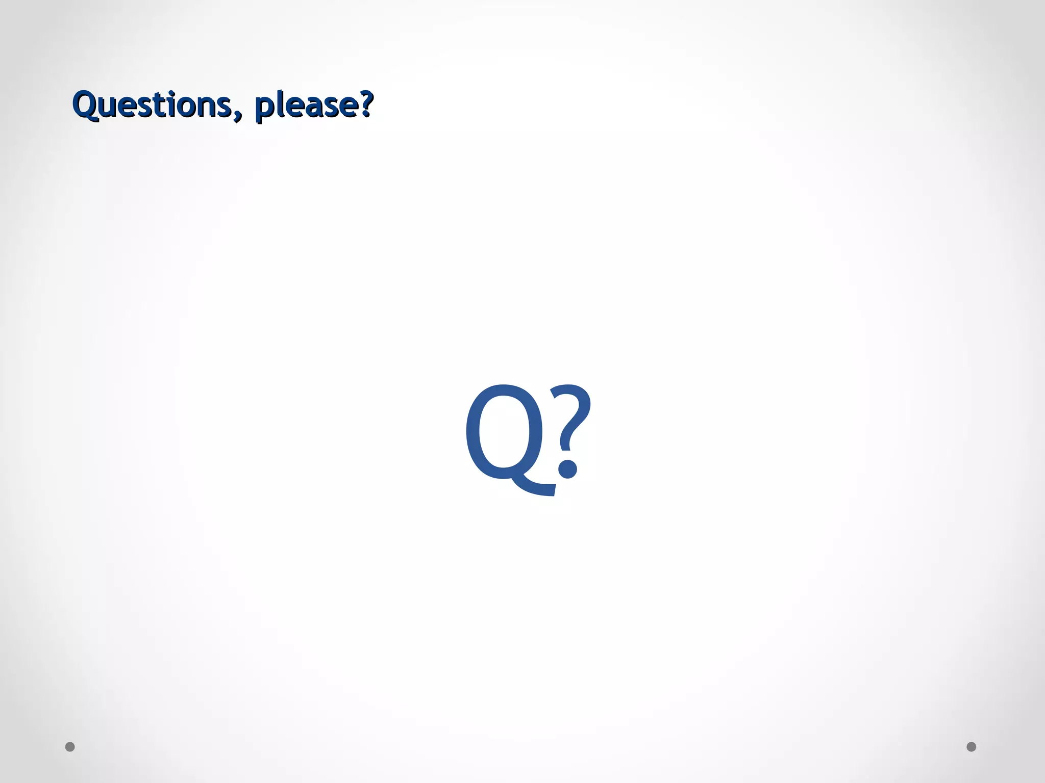 Questions, please?




                     Q?
 